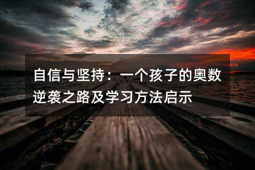 自信与坚持:一个孩子的奥数逆袭之路及学习方法启示
