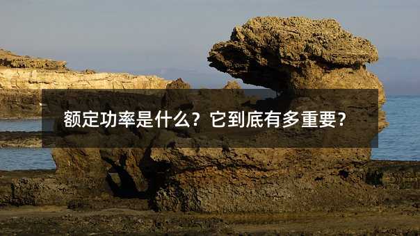 额定功率是什么?它到底有多重要?