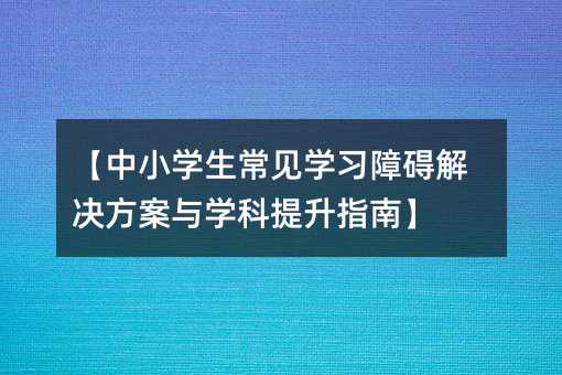 ¡¾ÖÐСѧÉú³£¼ûѧϰÕϰ½â¾ö·½°¸Óëѧ¿ÆÌáÉýÖ¸ÄÏ¡¿