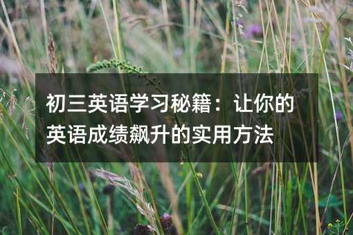 初三英语学习秘籍:让你的英语成绩飙升的实用方法