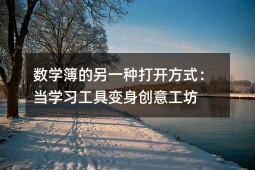 数学簿的另一种打开方式:当学习工具变身创意工坊