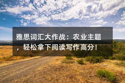 雅思词汇大作战:农业主题,轻松拿下阅读写作高分!