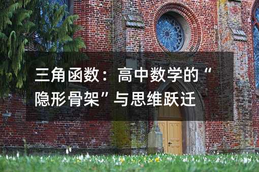 三角函数:高中数学的“隐形骨架”与思维跃迁