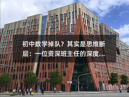 初中数学掉队?其实是思维断层:一位资深班主任的深度复盘