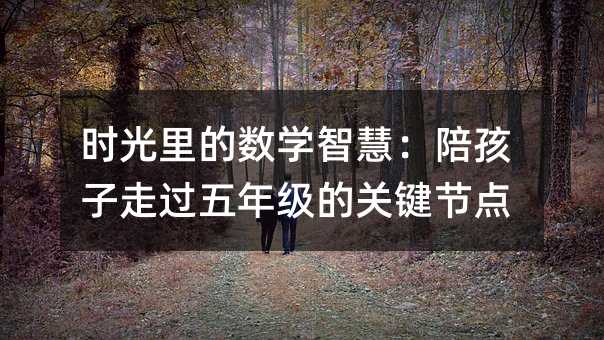 时光里的数学智慧:陪孩子走过五年级的关键节点